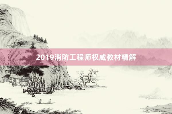 2019消防工程师权威教材精解